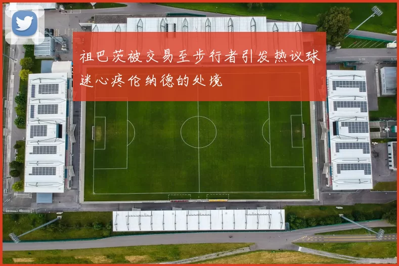 祖巴茨被交易至步行者引发热议球迷心疼伦纳德的处境